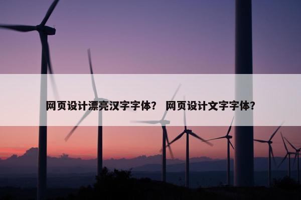 网页设计漂亮汉字字体？ 网页设计文字字体？