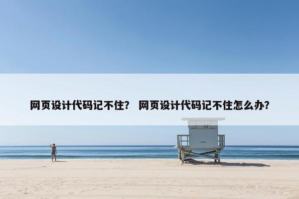 网页设计代码记不住？ 网页设计代码记不住怎么办？