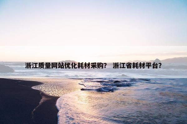 浙江质量网站优化耗材采购？ 浙江省耗材平台？