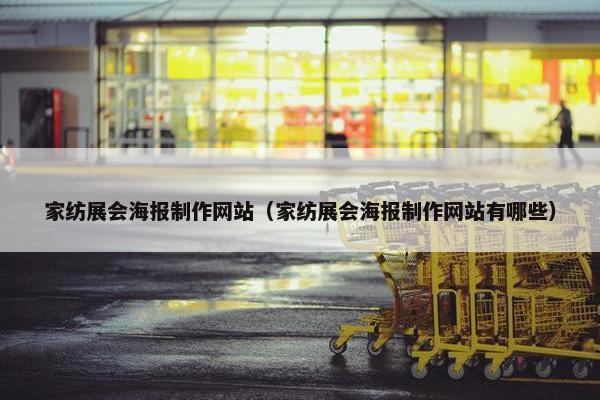 家纺展会海报制作网站（家纺展会海报制作网站有哪些）