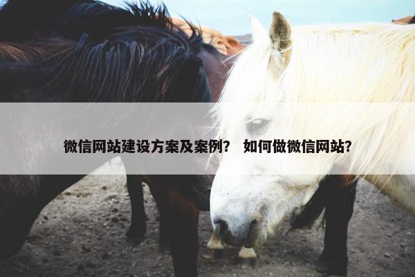 微信网站建设方案及案例？ 如何做微信网站？