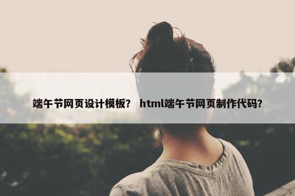 端午节网页设计模板？ html端午节网页制作代码？