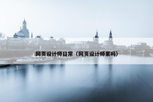 网页设计师日常（网页设计师累吗）