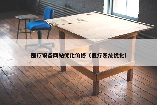 医疗设备网站优化价格（医疗系统优化）