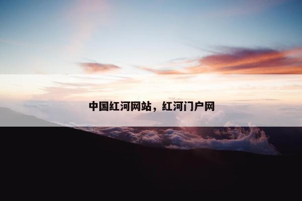 中国红河网站，红河门户网