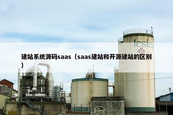 建站系统源码saas（saas建站和开源建站的区别）