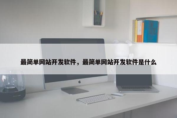 最简单网站开发软件，最简单网站开发软件是什么