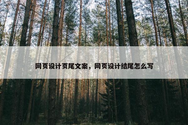 网页设计页尾文案，网页设计结尾怎么写