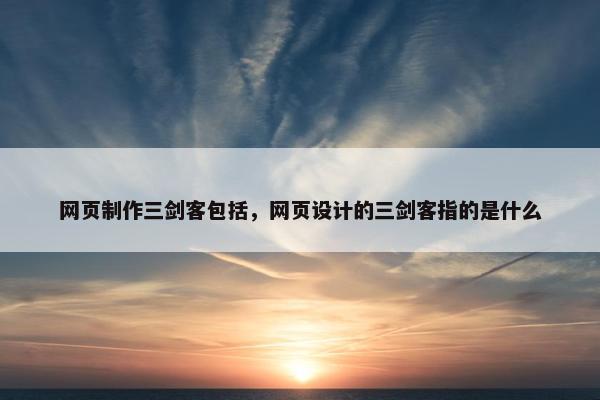 网页制作三剑客包括，网页设计的三剑客指的是什么
