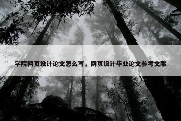学院网页设计论文怎么写，网页设计毕业论文参考文献