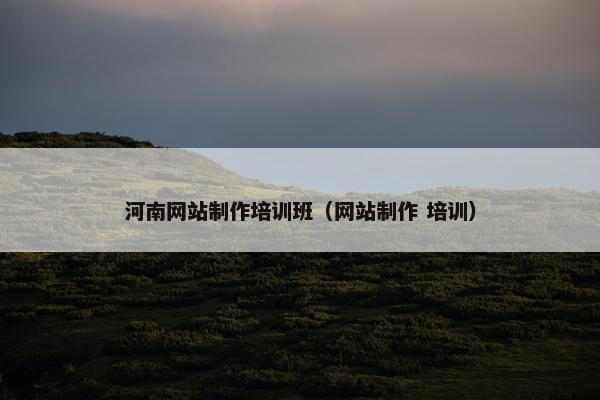 河南网站制作培训班（网站制作 培训）