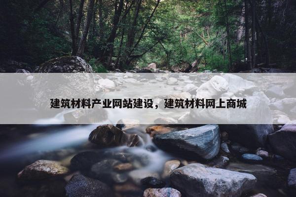 建筑材料产业网站建设，建筑材料网上商城