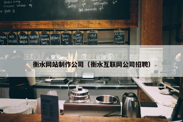 衡水网站制作公司（衡水互联网公司招聘）