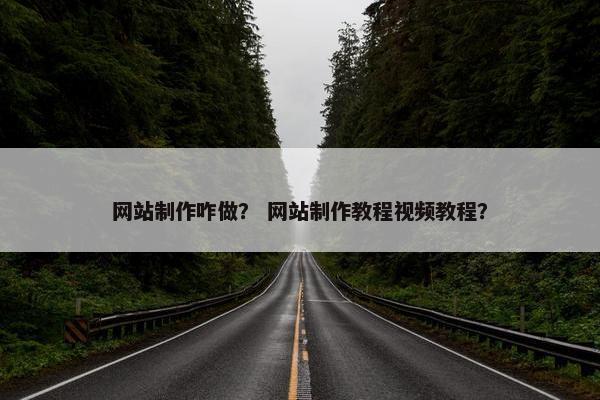 网站制作咋做？ 网站制作教程视频教程？