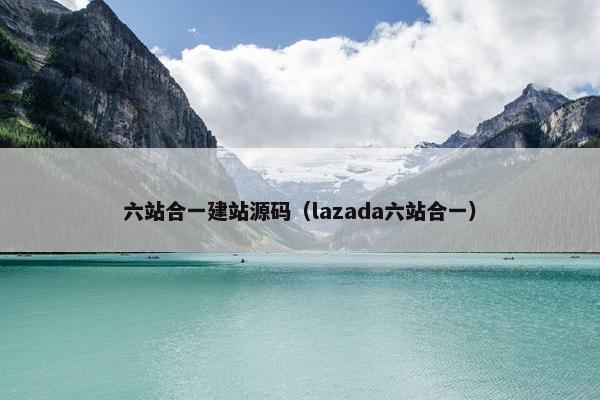 六站合一建站源码（lazada六站合一）
