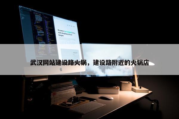 武汉网站建设路火锅，建设路附近的火锅店