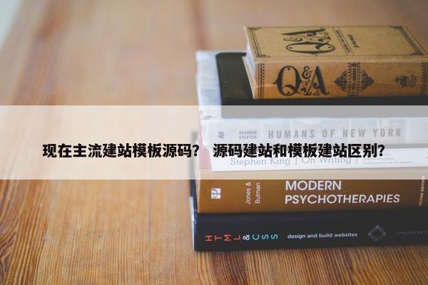 现在主流建站模板源码？ 源码建站和模板建站区别？