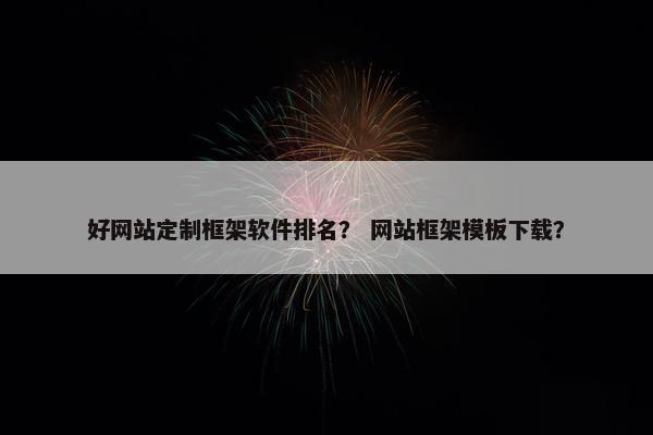 好网站定制框架软件排名？ 网站框架模板下载？