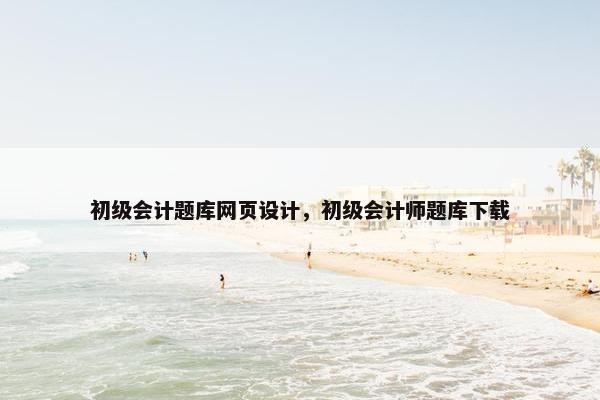 初级会计题库网页设计，初级会计师题库下载