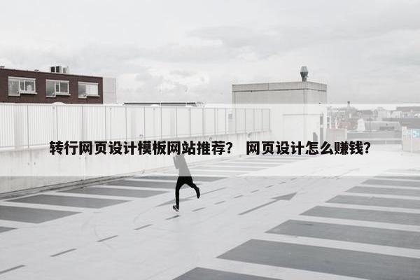 转行网页设计模板网站推荐？ 网页设计怎么赚钱？