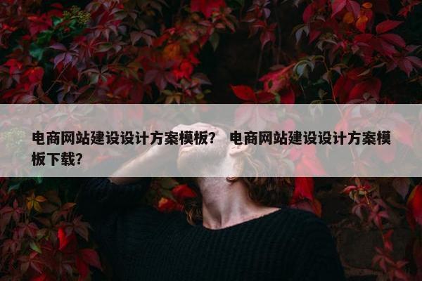 电商网站建设设计方案模板？ 电商网站建设设计方案模板下载？
