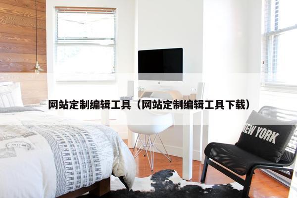 网站定制编辑工具（网站定制编辑工具下载）