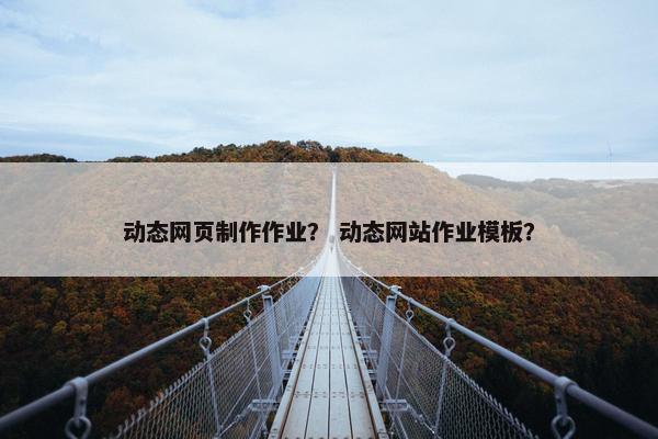 动态网页制作作业？ 动态网站作业模板？