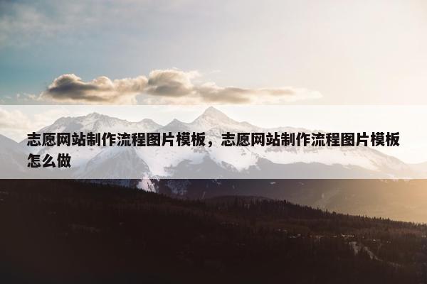 志愿网站制作流程图片模板，志愿网站制作流程图片模板怎么做