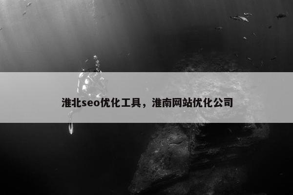 淮北seo优化工具，淮南网站优化公司