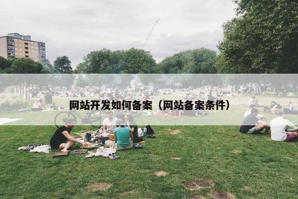 网站开发如何备案（网站备案条件）