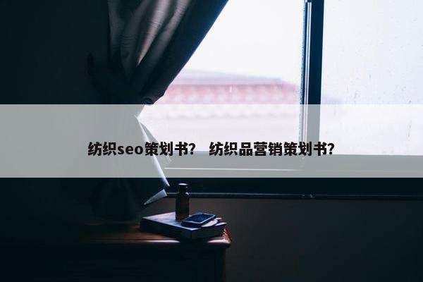 纺织seo策划书？ 纺织品营销策划书？