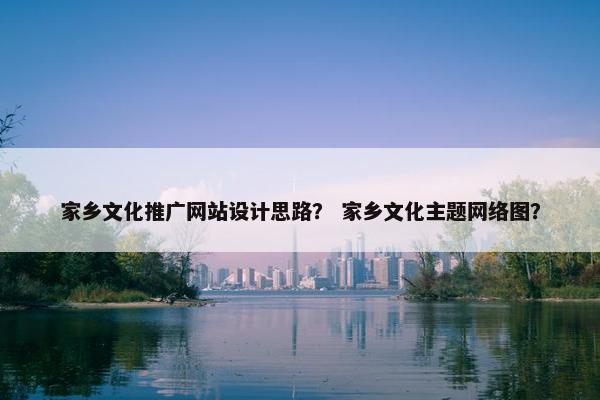 家乡文化推广网站设计思路？ 家乡文化主题网络图？