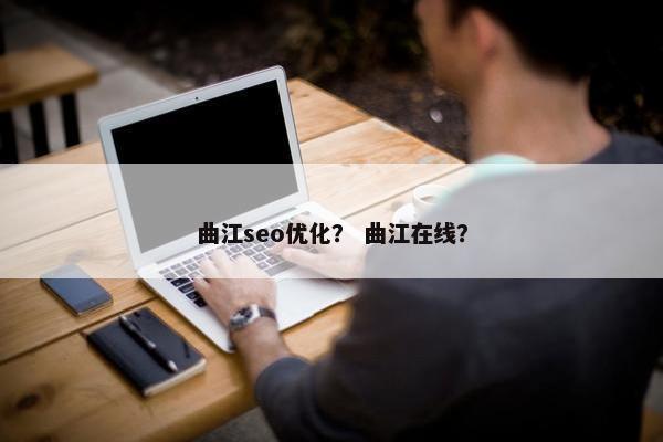 曲江seo优化？ 曲江在线？