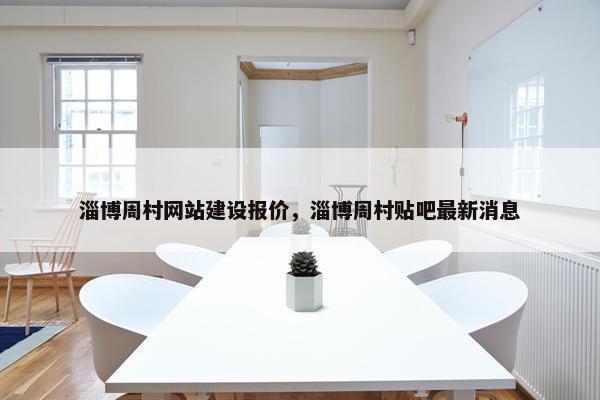 淄博周村网站建设报价，淄博周村贴吧最新消息