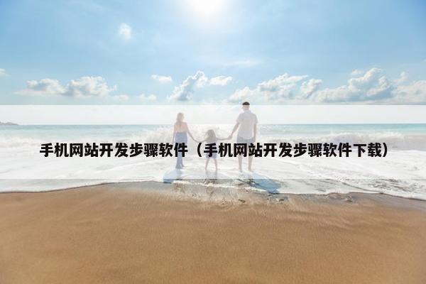 手机网站开发步骤软件（手机网站开发步骤软件下载）
