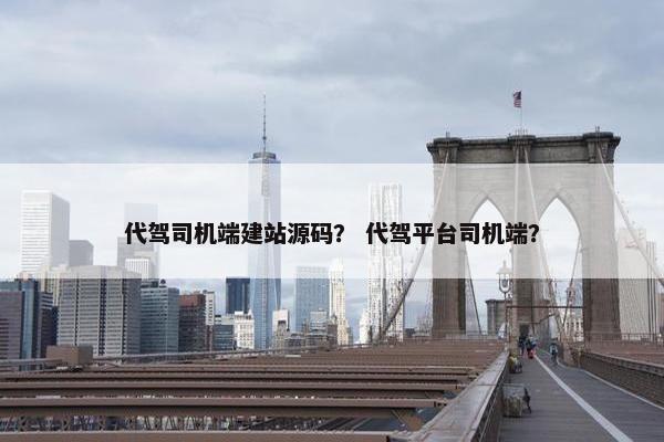 代驾司机端建站源码？ 代驾平台司机端？