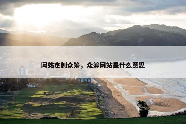 网站定制众筹，众筹网站是什么意思
