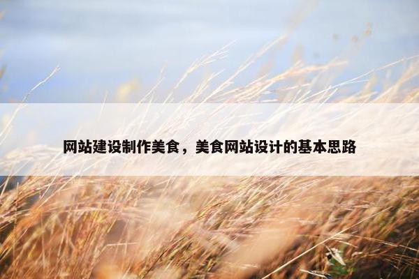 网站建设制作美食，美食网站设计的基本思路