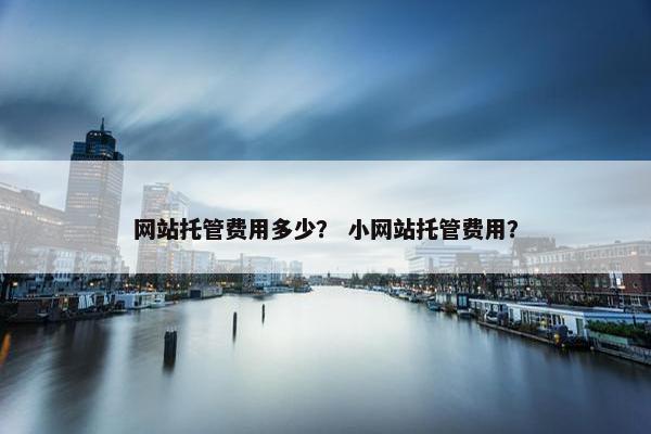 网站托管费用多少？ 小网站托管费用？