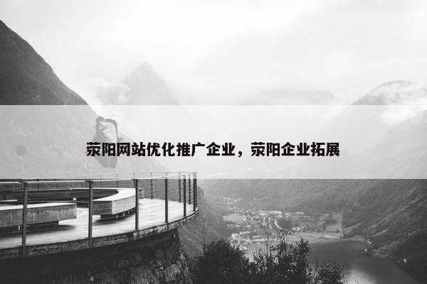 荥阳网站优化推广企业，荥阳企业拓展