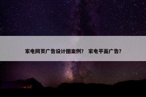 家电网页广告设计图案例？ 家电平面广告？