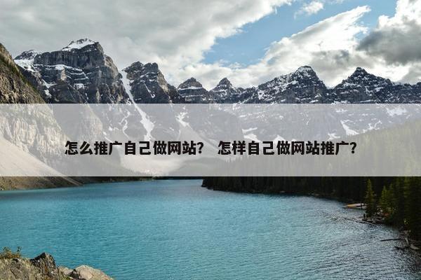 怎么推广自己做网站？ 怎样自己做网站推广？