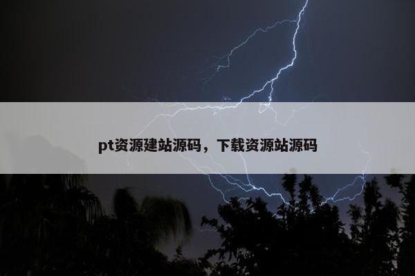 pt资源建站源码，下载资源站源码