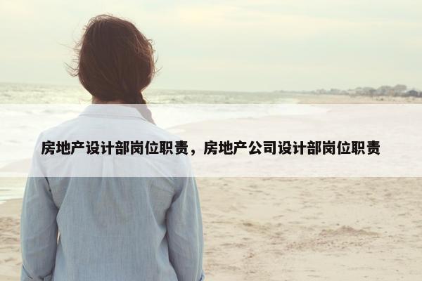 房地产设计部岗位职责，房地产公司设计部岗位职责