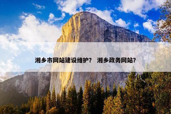 湘乡市网站建设维护？ 湘乡政务网站？