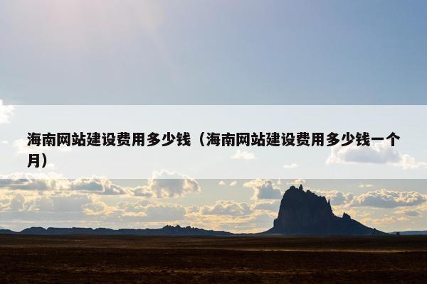 海南网站建设费用多少钱（海南网站建设费用多少钱一个月）