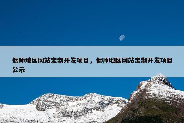 偃师地区网站定制开发项目，偃师地区网站定制开发项目公示