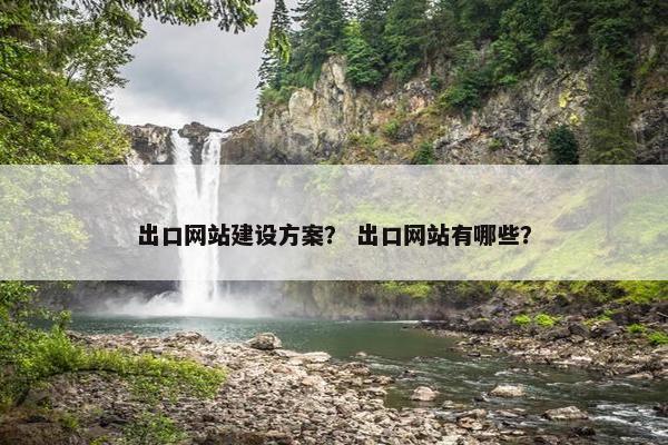 出口网站建设方案？ 出口网站有哪些？