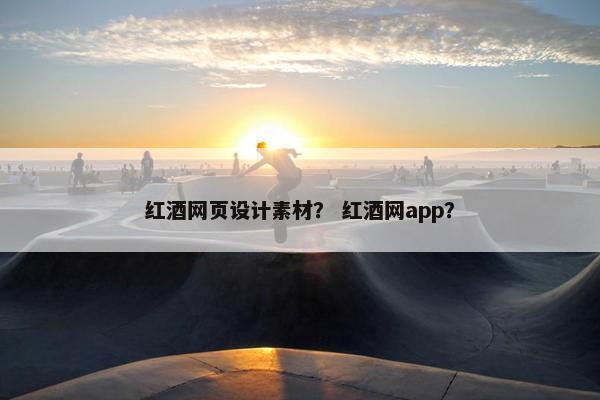 红酒网页设计素材？ 红酒网app？