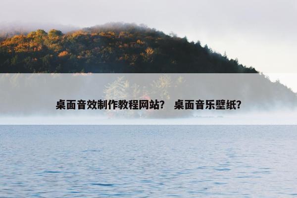 桌面音效制作教程网站？ 桌面音乐壁纸？